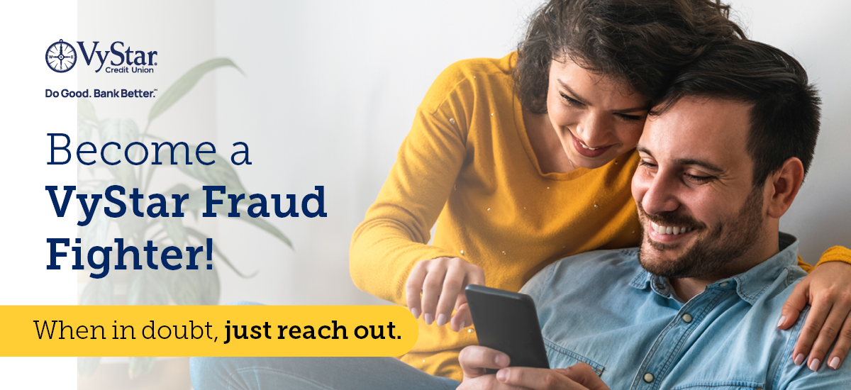 Become a VyStar Fraud Fighter. When in doubt, just reach out.